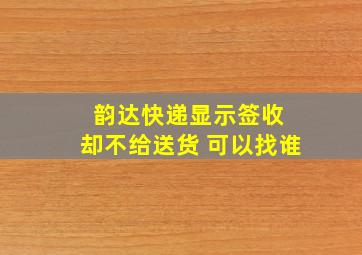 韵达快递显示签收 却不给送货 可以找谁